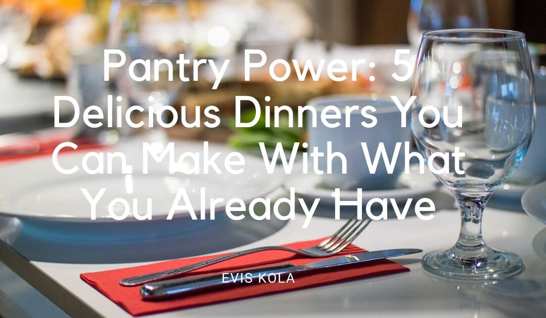 Pantry Power: 5 Delicious Dinners You Can Make With What You Already Have