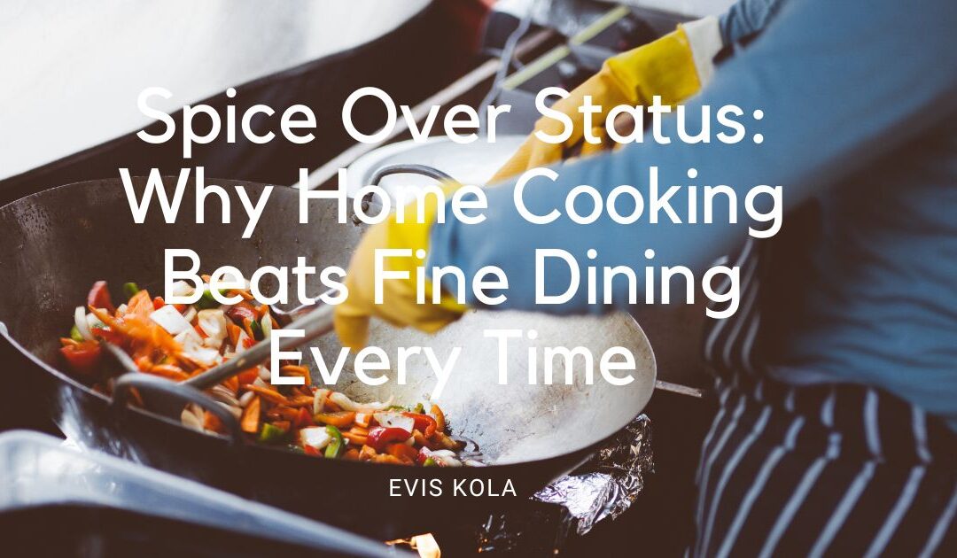 Spice Over Status: Why Home Cooking Beats Fine Dining Every Time